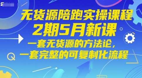 无货源陪跑实操课程2期5月新课，一套无货源的方法论，一套完整的可复制化流程-云深网创社