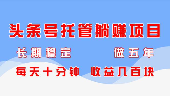 （14635期）头条号托管躺赚项目，长期稳定，可做五年，每天十分钟，收益几百块-云深网创社