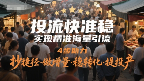 投流快准稳，实现精准海量引流，4步助力，抄捷径·做增量·稳转化·提投产-云深网创社