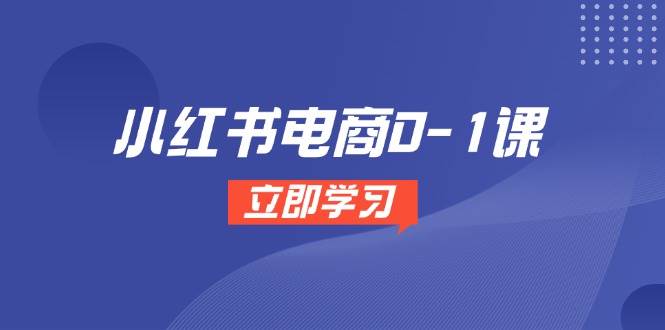 小红书电商0-1课，开店选品全流程，多平台素材处理与爆款笔记制作-云深网创社