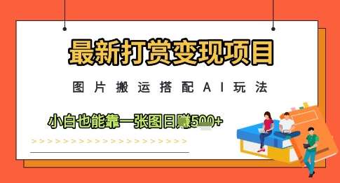 最新打赏变现项目，图片搬运搭配AI玩法，小白也能靠一张图日入5张-云深网创社