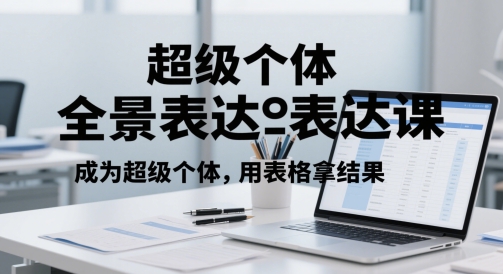 超级个体全景表达课，成为超级个体，用表格拿结果-云深网创社