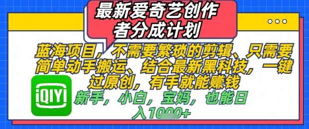 最新爱奇艺创作者分成计划，不需要繁琐的剪辑，只需要简单动手搬运，一键过原创，有手就能做-云深网创社