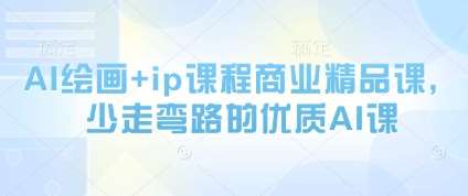 AI绘画+ip课程商业精品课，少走弯路的优质AI课-云深网创社