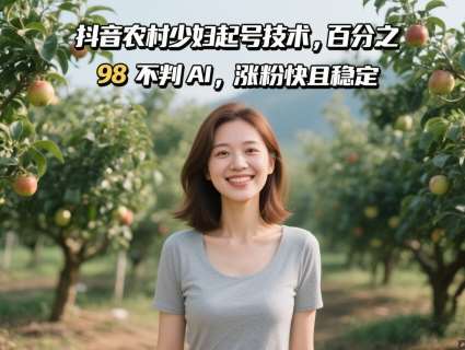 抖音农村少妇起号技术，百分之98不判AI，涨粉快且稳定-云深网创社