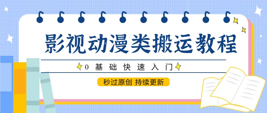 影视动漫类搬运教程，0基础快速入门，秒过原创 持续更新-云深网创社