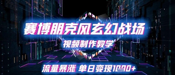 赛博朋克风玄幻战场视频制作教学，流量暴涨单日变现1k+-云深网创社
