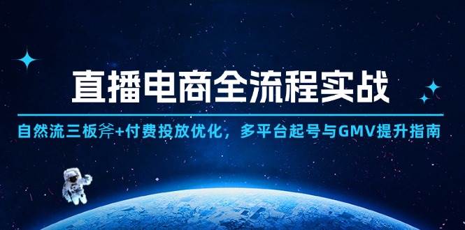 （14693期）直播电商全流程实战：自然流三板斧+付费投放优化,多平台起号与GMV提升指南-云深网创社