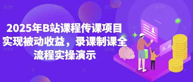 2025年B站课程传课项目实现被动收益，录课制课全流程实操演示-云深网创社