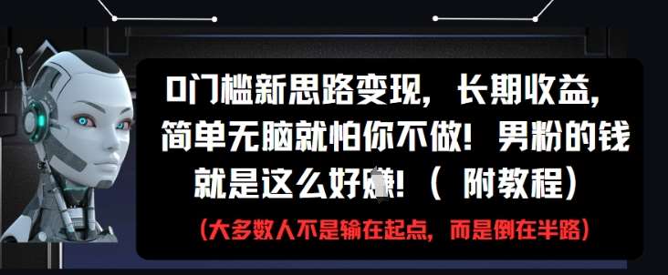 0门槛新思路变现，长期收益，简单无脑就怕你不做，男粉的钱就是这么好挣(附教程)-云深网创社