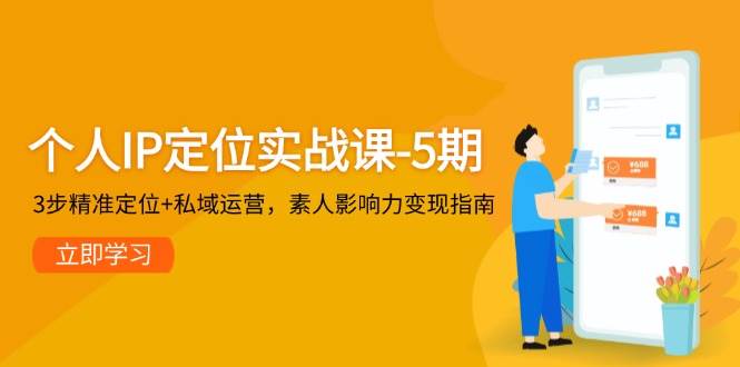 个人IP定位实战课-5期，3步精准定位+私域运营，素人影响力变现指南-云深网创社