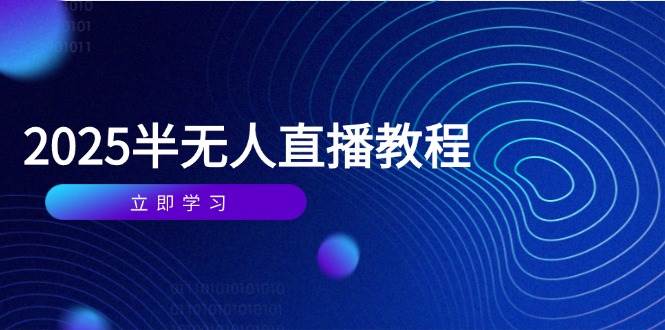 （14662期）半无人直播课(2025/4月) 基础到实操全覆盖，选品/剪辑/直播搭建与话术训练-云深网创社