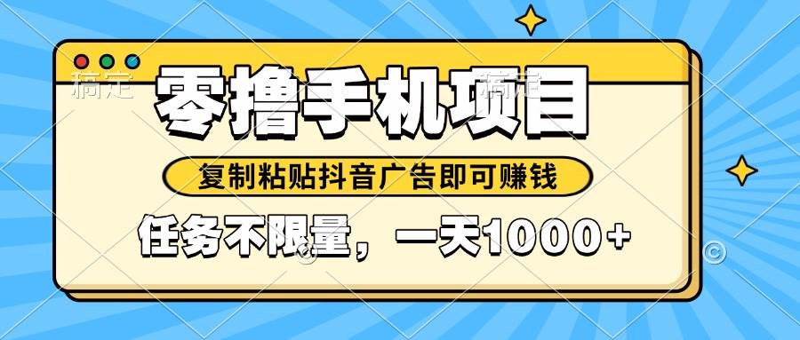 （14752期）2025年最新手机零撸小项目，复制粘贴抖音广告即可赚钱，平台大水，任务…-云深网创社