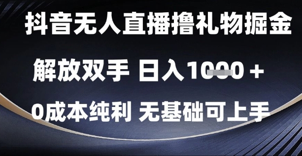 抖音无人直播撸礼物掘金，解放双手，日入1k，0成本纯利，无基础可上手【揭秘】-云深网创社