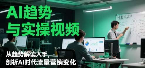 AI趋势与实操视频，从趋势解读入手，剖析AI时代流量营销变化-云深网创社