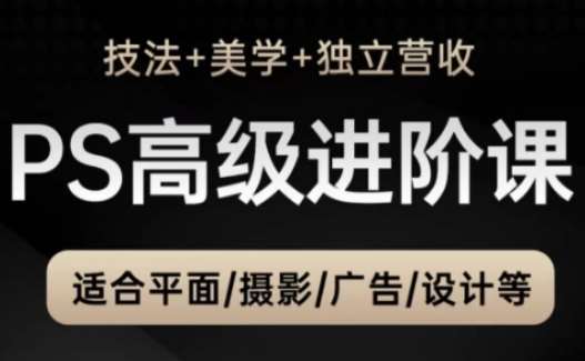 PS高级后期进阶课（技法+美学+独立营收），适合平面摄影广告设计等-云深网创社