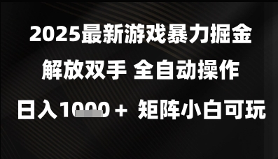 2025最新游戏暴力掘金解放双手，全自动操作，日入1k+矩阵，小白可玩【揭秘】-云深网创社