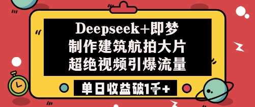 Deepseek+即梦制作建筑航拍大片超绝视频引爆流量单日收益破1k+-云深网创社