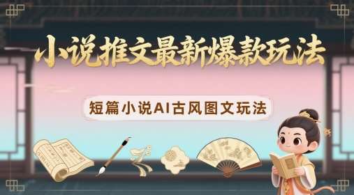 小说推文最新爆款玩法，短篇小说AI古风图文玩法-云深网创社