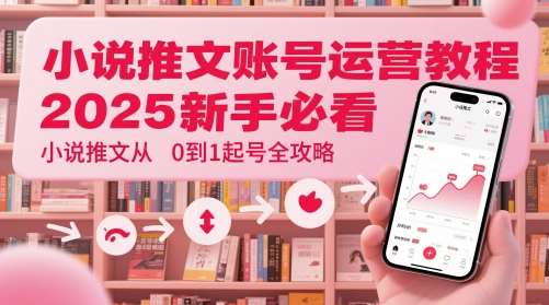 小说推文账号运营起号教程，2025新手必看，小说推文从0到1起号全攻略-云深网创社