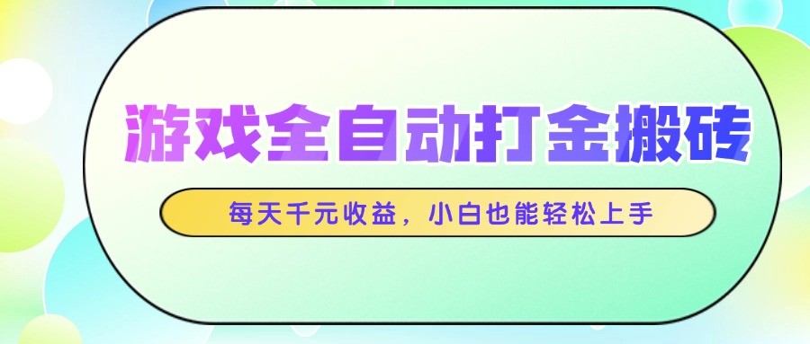 游戏全自动打金搬砖，每天千元收益，小白也能轻松上手-云深网创社