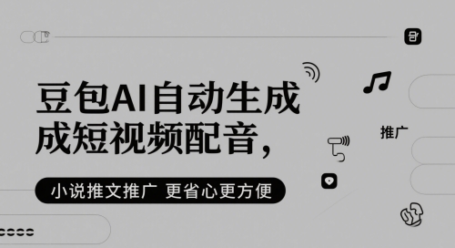 豆包AI自动生成短视频配音，小说推文推广更省心更方便-云深网创社