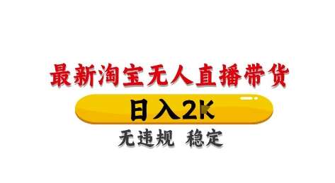 淘宝无人直播带货【最新】，日入2K，独家技术，无违规无封号，长期稳定，操作简单【揭秘】-云深网创社
