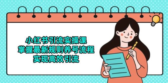 小红书引流实操课，掌握最新规则养号流程，实现高效引流-云深网创社