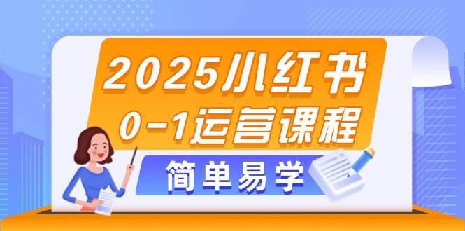2025小红书0-1运营课程，选品、素材、笔记制作与发布技巧-云深网创社