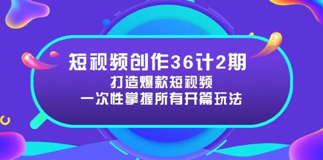 （14665期）短视频创作36计2期：打造爆款短视频所需的各类开篇技巧，提升视频吸引力-云深网创社
