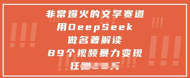 非常爆火的文学赛道，用deepseek做名著解读 ，89个视频暴力变现1w+-云深网创社
