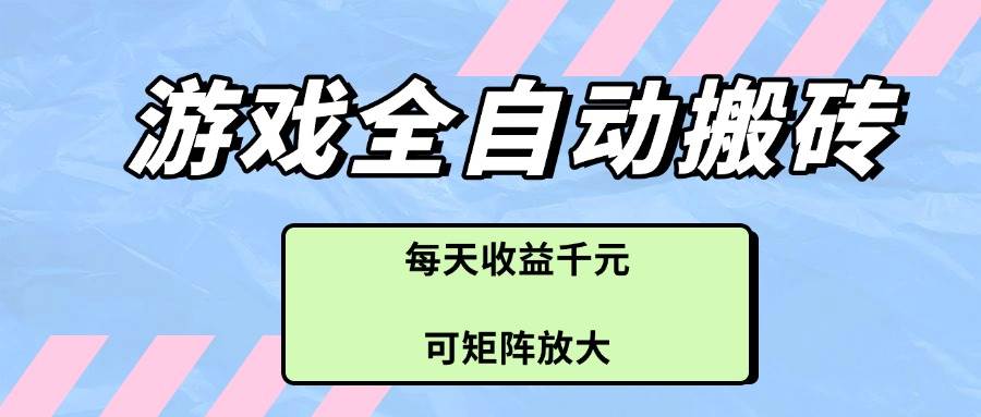 （14674期）游戏全自动搬砖项目，每天收益千元，可矩阵放大-云深网创社