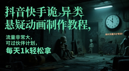 抖音快手诡异类悬疑动画制作教程，流量非常大，可过伙伴计划，每天1k轻松拿-云深网创社