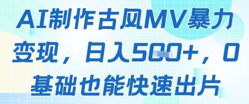 AI制作古风MV暴力变现，日入几张，0基础也能快速出片-云深网创社