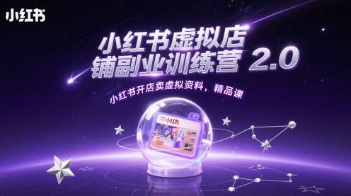 小红书虚拟店铺副业训练营2.0，小红书开店卖虚拟资料，精品课-云深网创社