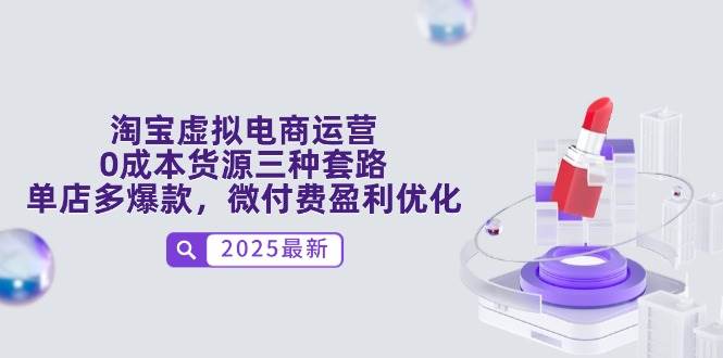 （14739期）淘宝虚拟电商运营，0成本货源三种套路，单店多爆款，微付费盈利优化-云深网创社
