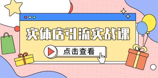 实体店引流实战课，短视频认知+抖加投放，精准对标百客进店-云深网创社