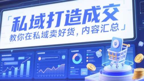 私域打造成交，教你在私域卖好货，内容汇总-云深网创社
