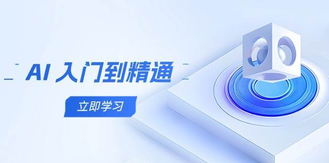 AI入门到精通，五阶课程学通识，掌握多领域实操要点-云深网创社