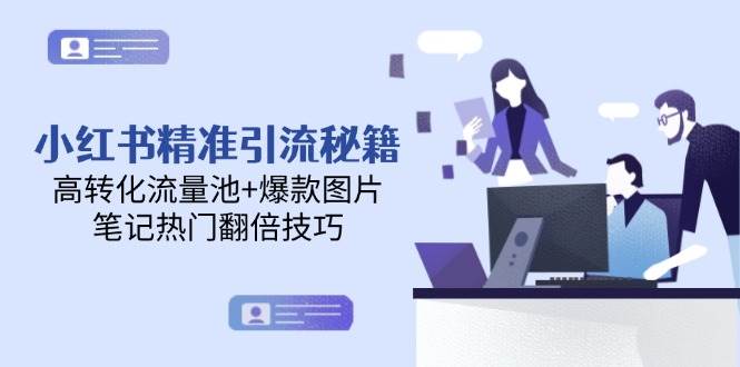 小红书精准引流秘籍，高转化流量池+爆款图片，笔记热门翻倍技巧-云深网创社
