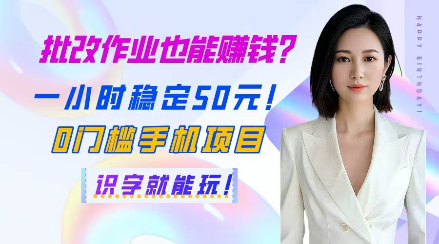 （14658期）批改作业也能赚钱？一小时稳定50元！0门槛手机项目，识字就能玩！-云深网创社