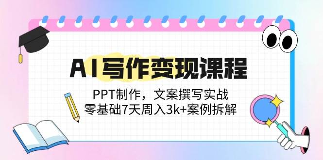 （14769期）AI写作变现课程：PPT制作，文案撰写实战，零基础7天周入3k+案例拆解-云深网创社