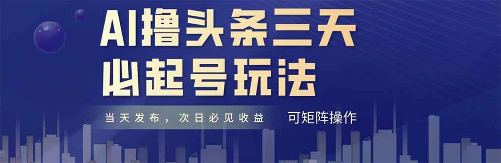 （14753期）AI撸头条三天必起号，纯原创情感故事，每天搬砖十分钟，小白复制粘贴月…-云深网创社