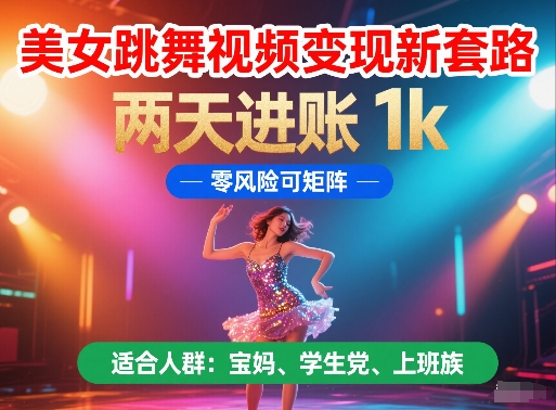 美女跳舞视频变现新套路，两天进账 1k，零风险可矩阵【揭秘】-云深网创社