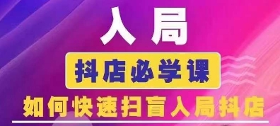 抖音商城运营课程(更新25年5月)，入局抖店必学课， 如何快速扫盲入局抖店-云深网创社