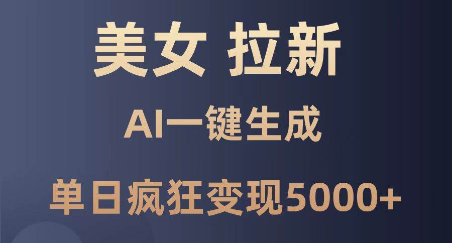 （14722期）美女暴力拉新，通过AI一键生成，单日疯狂变现5000+，纯小白一学就会！-云深网创社