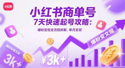 小红书商单号7天快速起号攻略：爆粉变现全流程拆解，单月变现3k+-云深网创社