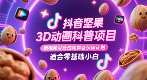 抖音坚果3D动画科普项目，撸视频号分成和抖音伙伴计划，适合零基础小白-云深网创社