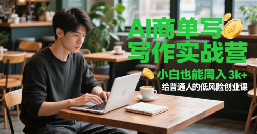 AI商单写作实战营，小白也能周入3k+，给普通人的低风险创业课-云深网创社