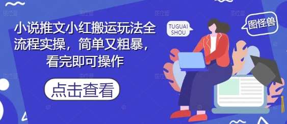 小说推文小红搬运玩法全流程实操，简单又粗暴，看完即可操作-云深网创社